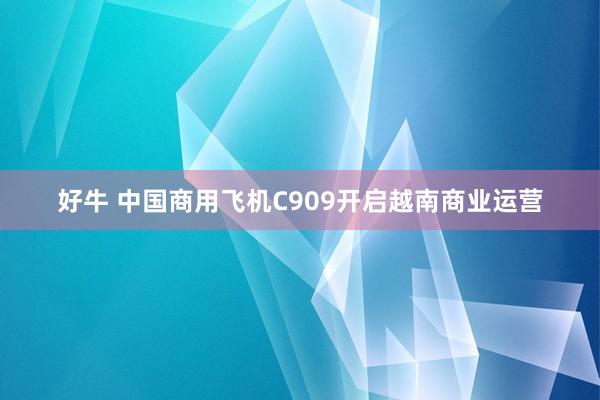 好牛 中国商用飞机C909开启越南商业运营