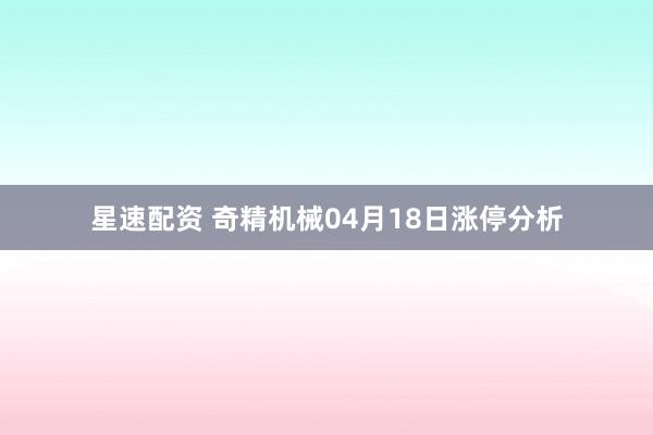 星速配资 奇精机械04月18日涨停分析