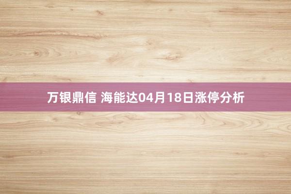 万银鼎信 海能达04月18日涨停分析