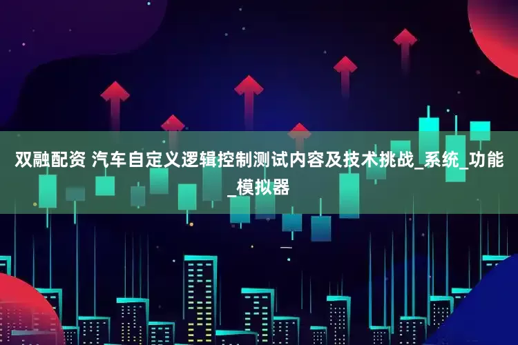 双融配资 汽车自定义逻辑控制测试内容及技术挑战_系统_功能_模拟器