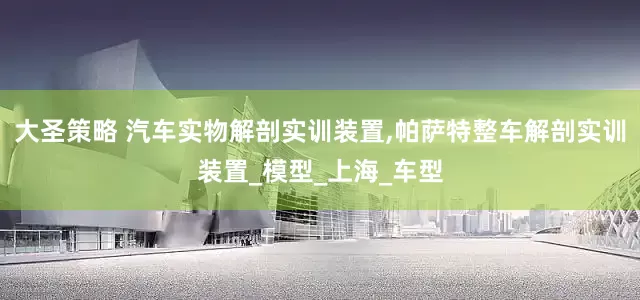 大圣策略 汽车实物解剖实训装置,帕萨特整车解剖实训装置_模型_上海_车型