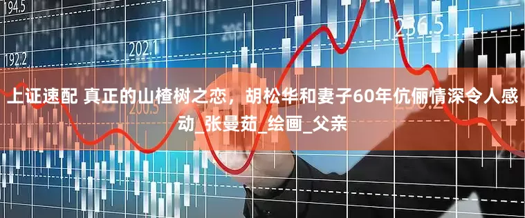 上证速配 真正的山楂树之恋，胡松华和妻子60年伉俪情深令人感动_张曼茹_绘画_父亲