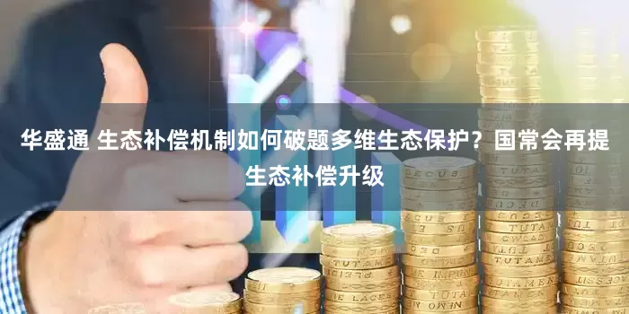 华盛通 生态补偿机制如何破题多维生态保护？国常会再提生态补偿升级