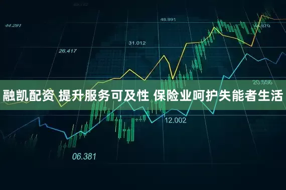 融凯配资 提升服务可及性 保险业呵护失能者生活
