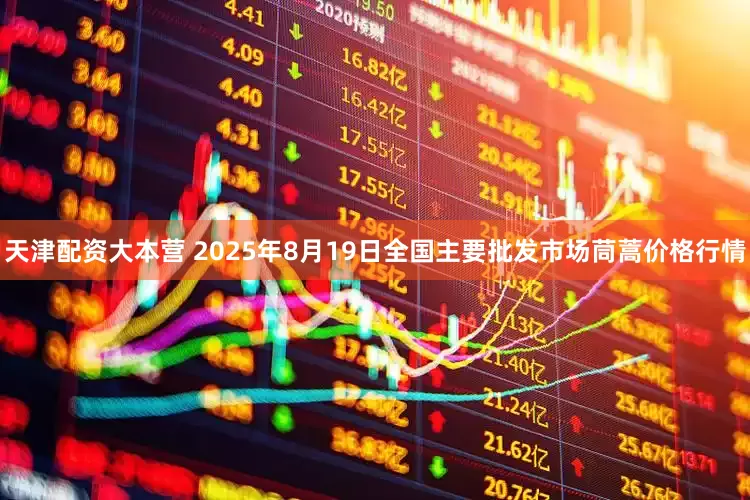 天津配资大本营 2025年8月19日全国主要批发市场茼蒿价格行情