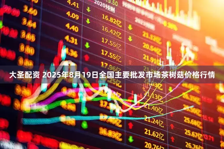 大圣配资 2025年8月19日全国主要批发市场茶树菇价格行情