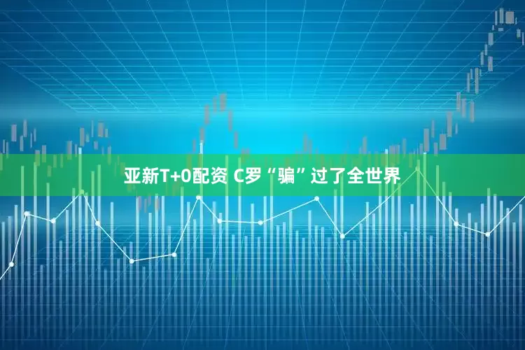 亚新T+0配资 C罗“骗”过了全世界
