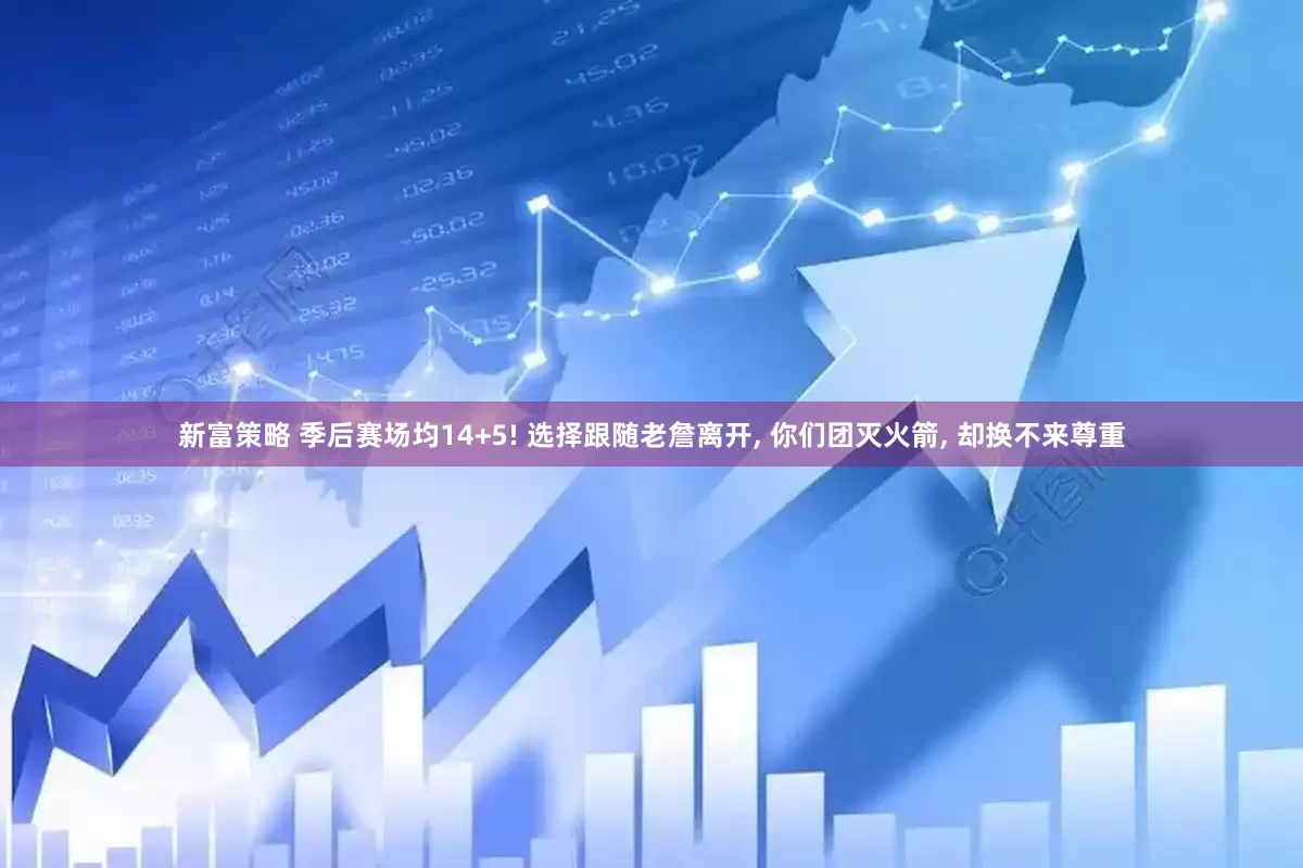 新富策略 季后赛场均14+5! 选择跟随老詹离开, 你们团灭火箭, 却换不来尊重