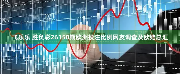 飞乐乐 胜负彩26150期欧洲投注比例网友调查及欧赔总汇